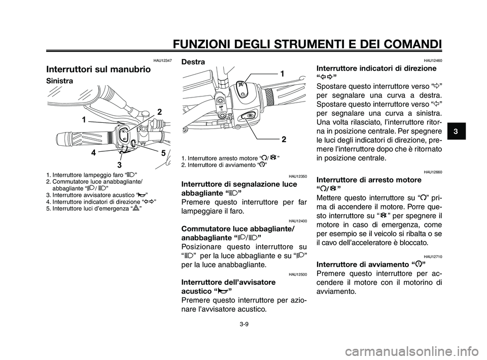 YAMAHA XT660Z 2009  Manuale duso (in Italian) 
1
2
3
4
5
6
7
8
9
10
FUNZIONI DEGLI STRUMENTI E DEI COMANDI
3-9
HAU12347
Interruttori sul manubrio
Sinistra
1. Interruttore lampeggio faro “1”
2. Commutatore luce anabbagliante/ abbagliante “
2