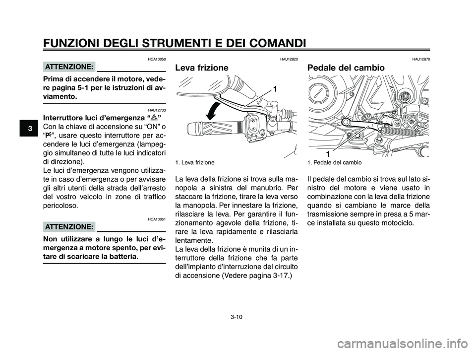 YAMAHA XT660Z 2009  Manuale duso (in Italian) 
FUNZIONI DEGLI STRUMENTI E DEI COMANDI
3-10
1
2
3
4
5
6
7
8
9
10
HCA10050
ATTENZIONE:
Prima di accendere il motore, vede-
re pagina 5-1 per le istruzioni di av-
viamento.
HAU12733
Interruttore luci d