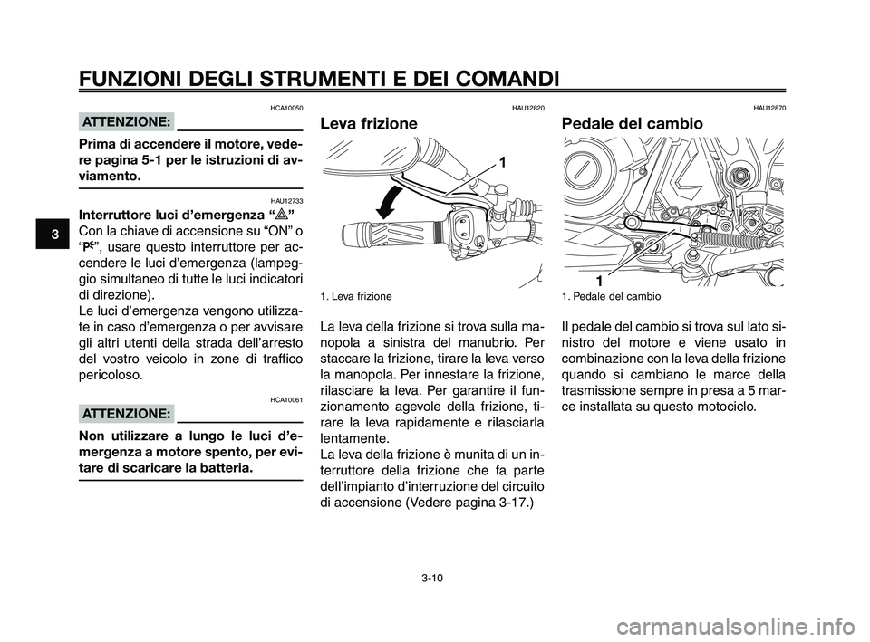 YAMAHA XT660Z 2009 Manuale duso (in Italian)
FUNZIONI DEGLI STRUMENTI E DEI COMANDI
3-10
1
2
3
4
5
6
7
8
9
10
HCA10050
ATTENZIONE:
Prima di accendere il motore, vede-
re pagina 5-1 per le istruzioni di av-
viamento.
HAU12733
Interruttore luci d YAMAHA XT660Z 2009 Manuale duso (in Italian)
FUNZIONI DEGLI STRUMENTI E DEI COMANDI
3-10
1
2
3
4
5
6
7
8
9
10
HCA10050
ATTENZIONE:
Prima di accendere il motore, vede-
re pagina 5-1 per le istruzioni di av-
viamento.
HAU12733
Interruttore luci d