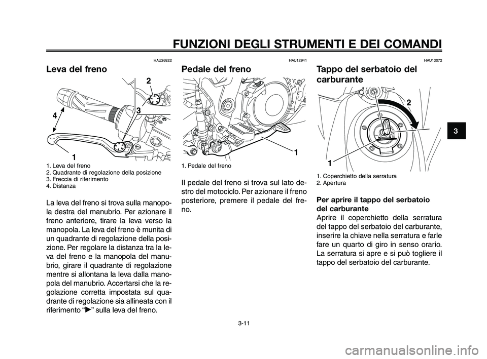 YAMAHA XT660Z 2009 Manuale duso (in Italian)
1
2
3
4
5
6
7
8
9
10
FUNZIONI DEGLI STRUMENTI E DEI COMANDI
3-11
HAU26822
Leva del freno
1. Leva del freno
2. Quadrante di regolazione della posizione
3. Freccia di riferimento
4. Distanza
La leva de YAMAHA XT660Z 2009 Manuale duso (in Italian)
1
2
3
4
5
6
7
8
9
10
FUNZIONI DEGLI STRUMENTI E DEI COMANDI
3-11
HAU26822
Leva del freno
1. Leva del freno
2. Quadrante di regolazione della posizione
3. Freccia di riferimento
4. Distanza
La leva de