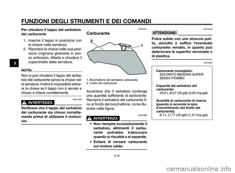YAMAHA XT660Z 2009  Manuale duso (in Italian) 
FUNZIONI DEGLI STRUMENTI E DEI COMANDI
3-12
1
2
3
4
5
6
7
8
9
10
Per chiudere il tappo del serbatoio
del carburante 1. Inserire il tappo in posizione con la chiave nella serratura.
2. Riportare la ch