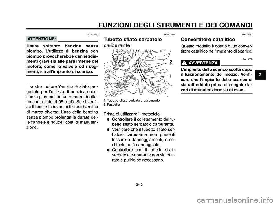 YAMAHA XT660Z 2009  Manuale duso (in Italian) 
1
2
3
4
5
6
7
8
9
10
FUNZIONI DEGLI STRUMENTI E DEI COMANDI
3-13
HAUB13412
Tubetto sfiato serbatoio
carburante
1. Tubetto sfiato serbatoio carburante
2. Fascetta
Prima di utilizzare il motociclo:
●