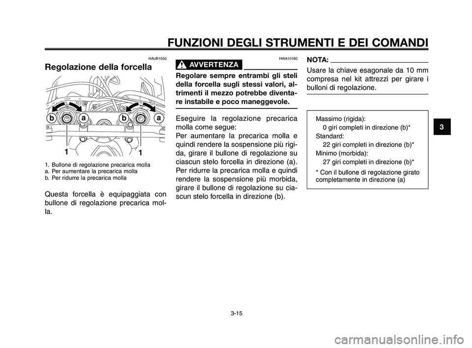 YAMAHA XT660Z 2009 Manuale duso (in Italian) 1
2
3
4
5
6
7
8
9
10
FUNZIONI DEGLI STRUMENTI E DEI COMANDI
3-15
HAUB1550
Regolazione della forcella
1. Bullone di regolazione precarica molla
a. Per aumentare la precarica molla
b. Per ridurre la pre YAMAHA XT660Z 2009 Manuale duso (in Italian) 1
2
3
4
5
6
7
8
9
10
FUNZIONI DEGLI STRUMENTI E DEI COMANDI
3-15
HAUB1550
Regolazione della forcella
1. Bullone di regolazione precarica molla
a. Per aumentare la precarica molla
b. Per ridurre la pre