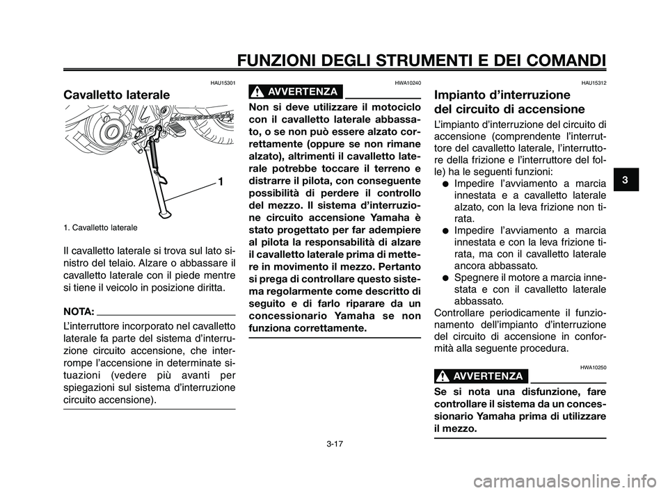 YAMAHA XT660Z 2009  Manuale duso (in Italian) 
1
2
3
4
5
6
7
8
9
10
FUNZIONI DEGLI STRUMENTI E DEI COMANDI
3-17
HWA10240
AVVERTENZA0
Non si deve utilizzare il motociclo
con il cavalletto laterale abbassa-
to, o se non può essere alzato cor-
rett