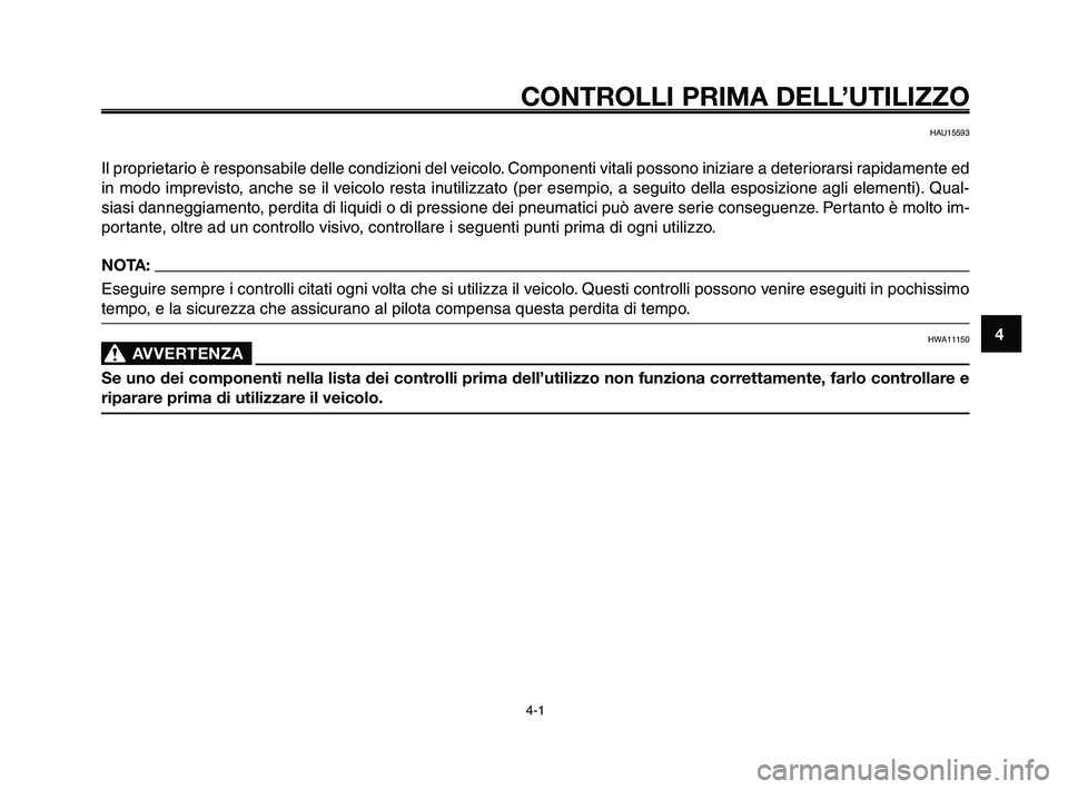 YAMAHA XT660Z 2009 Manuale duso (in Italian)
1
2
3
4
5
6
7
8
9
10
CONTROLLI PRIMA DELL’UTILIZZO
4-1
HAU15593
Il proprietario è responsabile delle condizioni del veicolo. Componenti vitali possono iniziare a deteriorarsi rapidamente ed
in mod YAMAHA XT660Z 2009 Manuale duso (in Italian)
1
2
3
4
5
6
7
8
9
10
CONTROLLI PRIMA DELL’UTILIZZO
4-1
HAU15593
Il proprietario è responsabile delle condizioni del veicolo. Componenti vitali possono iniziare a deteriorarsi rapidamente ed
in mod