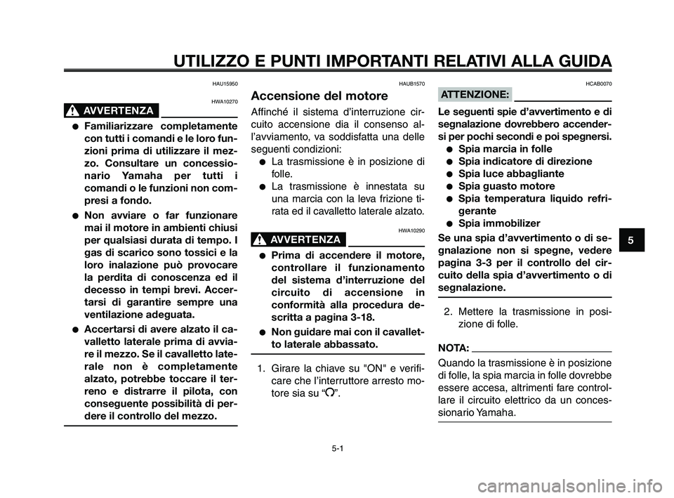 YAMAHA XT660Z 2009 Manuale duso (in Italian)
1
2
3
4
5
6
7
8
9
10
UTILIZZO E PUNTI IMPORTANTI RELATIVI ALLA GUIDA
HAU15950
HWA10270
AVVERTENZA0
●Familiarizzare completamente
con tutti i comandi e le loro fun-
zioni prima di utilizzare il mez YAMAHA XT660Z 2009 Manuale duso (in Italian)
1
2
3
4
5
6
7
8
9
10
UTILIZZO E PUNTI IMPORTANTI RELATIVI ALLA GUIDA
HAU15950
HWA10270
AVVERTENZA0
●Familiarizzare completamente
con tutti i comandi e le loro fun-
zioni prima di utilizzare il mez