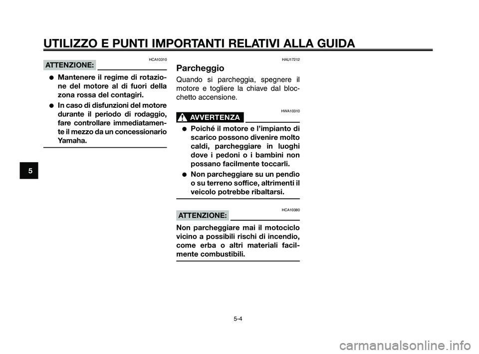 YAMAHA XT660Z 2009  Manuale duso (in Italian) 
UTILIZZO E PUNTI IMPORTANTI RELATIVI ALLA GUIDA
HCA10310ATTENZIONE:
●Mantenere il regime di rotazio-
ne del motore al di fuori della
zona rossa del contagiri.
●In caso di disfunzioni del motore
d