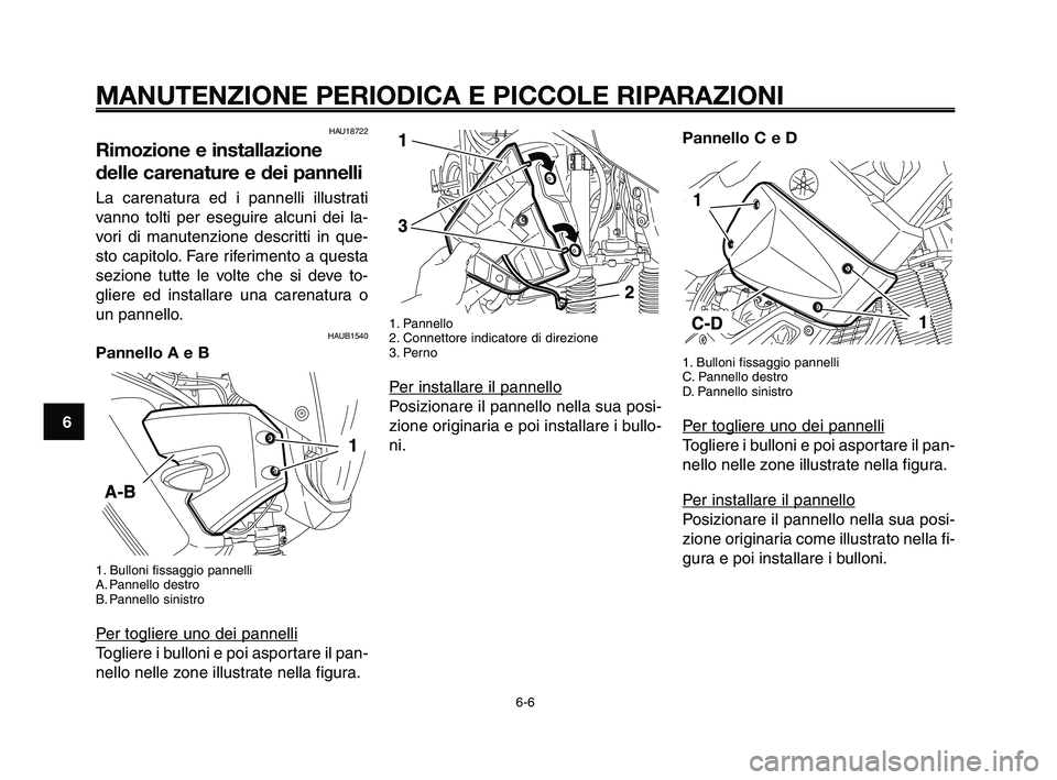 YAMAHA XT660Z 2009 Manuale duso (in Italian)
MANUTENZIONE PERIODICA E PICCOLE RIPARAZIONI
HAU18722
Rimozione e installazione
delle carenature e dei pannelli
La carenatura ed i pannelli illustrati
vanno tolti per eseguire alcuni dei la-
vori di YAMAHA XT660Z 2009 Manuale duso (in Italian)
MANUTENZIONE PERIODICA E PICCOLE RIPARAZIONI
HAU18722
Rimozione e installazione
delle carenature e dei pannelli
La carenatura ed i pannelli illustrati
vanno tolti per eseguire alcuni dei la-
vori di