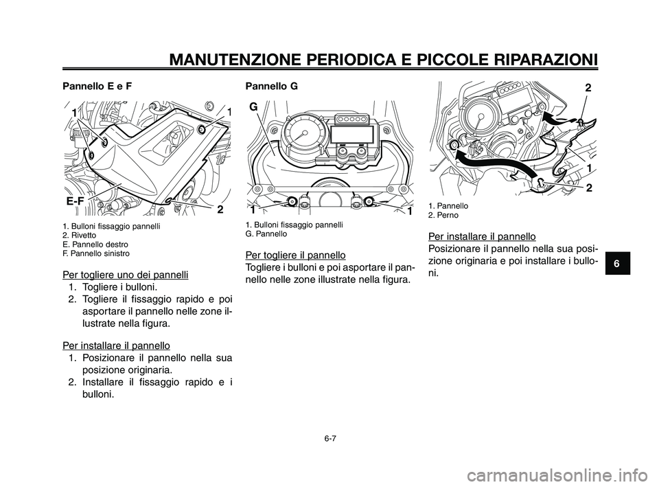 YAMAHA XT660Z 2009 Manuale duso (in Italian)
1
2
3
4
5
6
7
8
9
10
MANUTENZIONE PERIODICA E PICCOLE RIPARAZIONI
Pannello E e F
1. Bulloni fissaggio pannelli
2. Rivetto
E. Pannello destro
F. Pannello sinistro
Per togliere uno dei pannelli
1. Tog YAMAHA XT660Z 2009 Manuale duso (in Italian)
1
2
3
4
5
6
7
8
9
10
MANUTENZIONE PERIODICA E PICCOLE RIPARAZIONI
Pannello E e F
1. Bulloni fissaggio pannelli
2. Rivetto
E. Pannello destro
F. Pannello sinistro
Per togliere uno dei pannelli
1. Tog