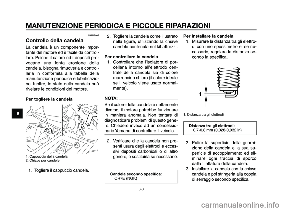 YAMAHA XT660Z 2009 Manuale duso (in Italian)
MANUTENZIONE PERIODICA E PICCOLE RIPARAZIONI
HAU19603
Controllo della candela
La candela è un componente impor-
tante del motore ed è facile da control-
lare. Poichè il calore ed i depositi pro-
v YAMAHA XT660Z 2009 Manuale duso (in Italian)
MANUTENZIONE PERIODICA E PICCOLE RIPARAZIONI
HAU19603
Controllo della candela
La candela è un componente impor-
tante del motore ed è facile da control-
lare. Poichè il calore ed i depositi pro-
v