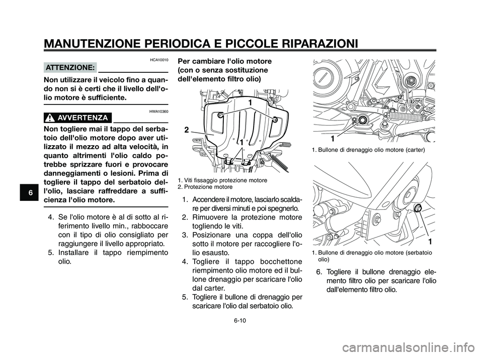 YAMAHA XT660Z 2009 Manuale duso (in Italian)
MANUTENZIONE PERIODICA E PICCOLE RIPARAZIONI
HCA10010
ATTENZIONE:
Non utilizzare il veicolo fino a quan-
do non si è certi che il livello dell'o-
lio motore è sufficiente.
HWA10360
AVVERTENZA0
YAMAHA XT660Z 2009 Manuale duso (in Italian)
MANUTENZIONE PERIODICA E PICCOLE RIPARAZIONI
HCA10010
ATTENZIONE:
Non utilizzare il veicolo fino a quan-
do non si è certi che il livello dell'o-
lio motore è sufficiente.
HWA10360
AVVERTENZA0