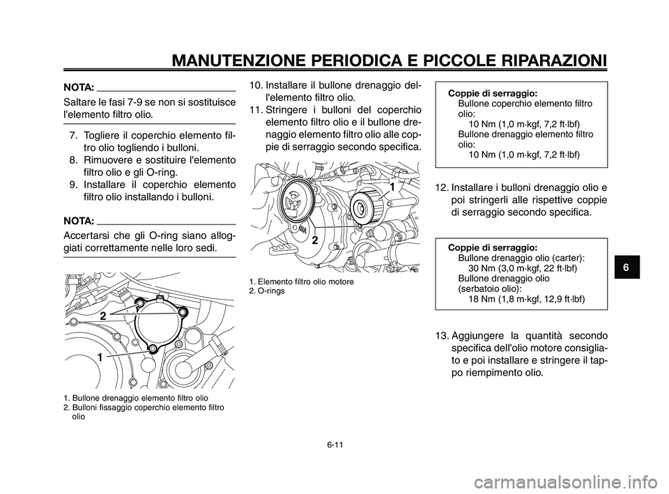 YAMAHA XT660Z 2009 Manuale duso (in Italian)
1
2
3
4
5
6
7
8
9
10
MANUTENZIONE PERIODICA E PICCOLE RIPARAZIONI
6-11
10. Installare il bullone drenaggio del-lelemento filtro olio.
11. Stringere i bulloni del coperchio elemento filtro olio e il YAMAHA XT660Z 2009 Manuale duso (in Italian)
1
2
3
4
5
6
7
8
9
10
MANUTENZIONE PERIODICA E PICCOLE RIPARAZIONI
6-11
10. Installare il bullone drenaggio del-lelemento filtro olio.
11. Stringere i bulloni del coperchio elemento filtro olio e il