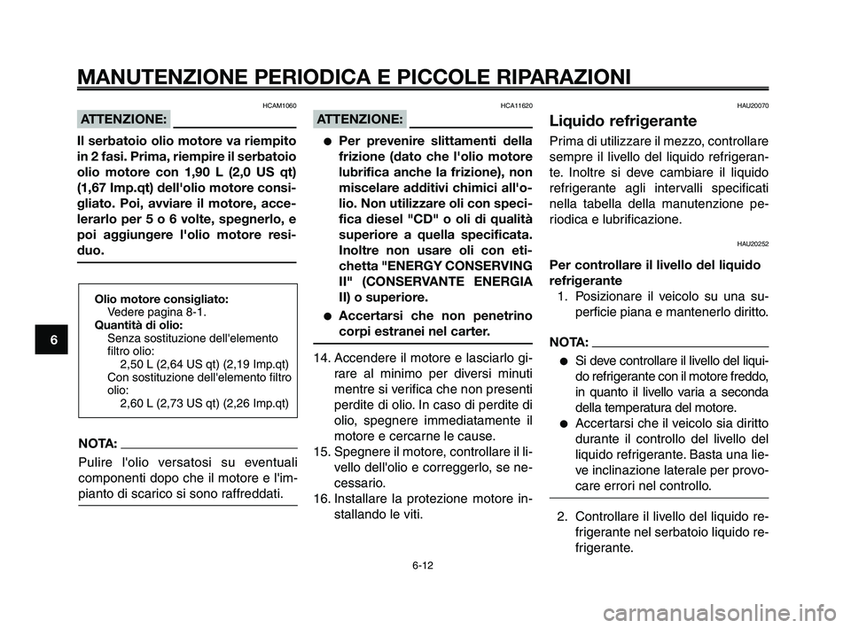 YAMAHA XT660Z 2009 Manuale duso (in Italian)
MANUTENZIONE PERIODICA E PICCOLE RIPARAZIONI
HCAM1060
ATTENZIONE:
Il serbatoio olio motore va riempito
in 2 fasi. Prima, riempire il serbatoio
olio motore con 1,90 L (2,0 US qt)
(1,67 Imp.qt) dell YAMAHA XT660Z 2009 Manuale duso (in Italian)
MANUTENZIONE PERIODICA E PICCOLE RIPARAZIONI
HCAM1060
ATTENZIONE:
Il serbatoio olio motore va riempito
in 2 fasi. Prima, riempire il serbatoio
olio motore con 1,90 L (2,0 US qt)
(1,67 Imp.qt) dell