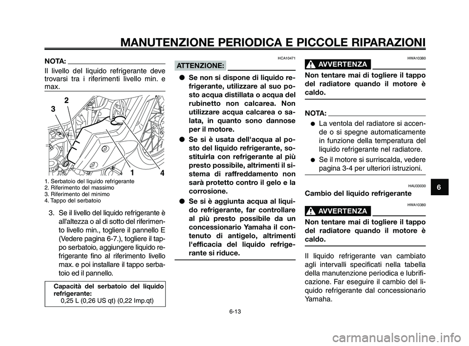 YAMAHA XT660Z 2009 Manuale duso (in Italian)
1
2
3
4
5
6
7
8
9
10
MANUTENZIONE PERIODICA E PICCOLE RIPARAZIONI
NOTA:
Il livello del liquido refrigerante deve
trovarsi tra i riferimenti livello min. e
max.
1. Serbatoio del liquido refrigerante
2 YAMAHA XT660Z 2009 Manuale duso (in Italian)
1
2
3
4
5
6
7
8
9
10
MANUTENZIONE PERIODICA E PICCOLE RIPARAZIONI
NOTA:
Il livello del liquido refrigerante deve
trovarsi tra i riferimenti livello min. e
max.
1. Serbatoio del liquido refrigerante
2