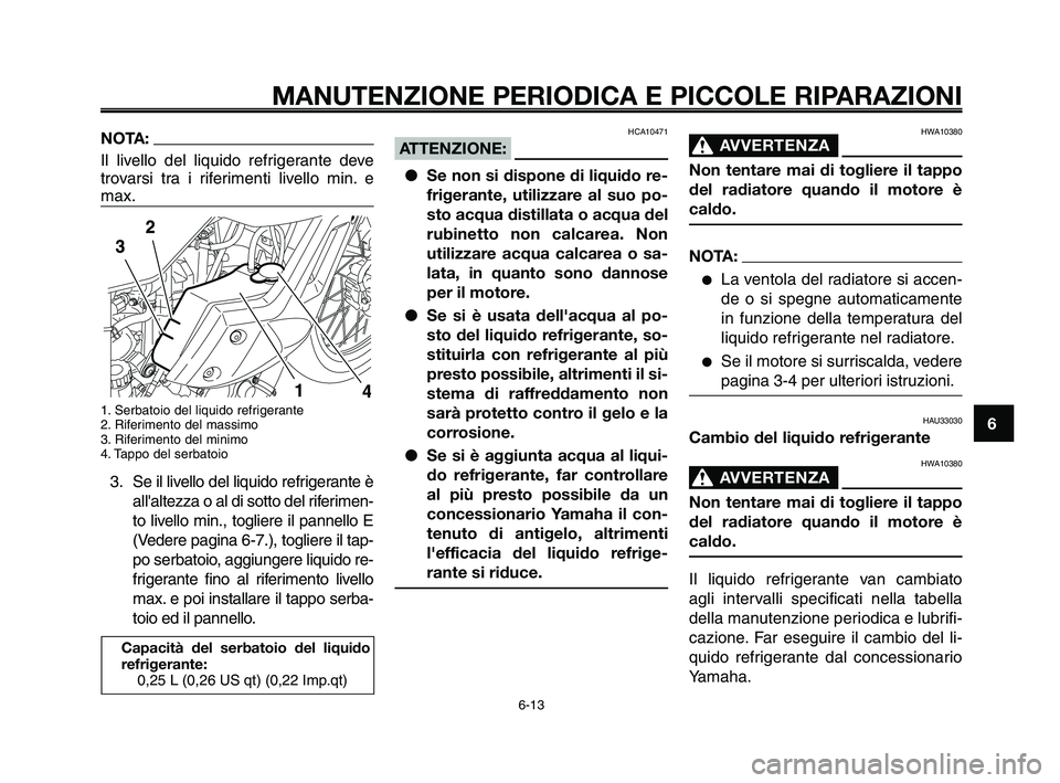 YAMAHA XT660Z 2009  Manuale duso (in Italian) 
1
2
3
4
5
6
7
8
9
10
MANUTENZIONE PERIODICA E PICCOLE RIPARAZIONI
NOTA:
Il livello del liquido refrigerante deve
trovarsi tra i riferimenti livello min. e
max.
1. Serbatoio del liquido refrigerante
2