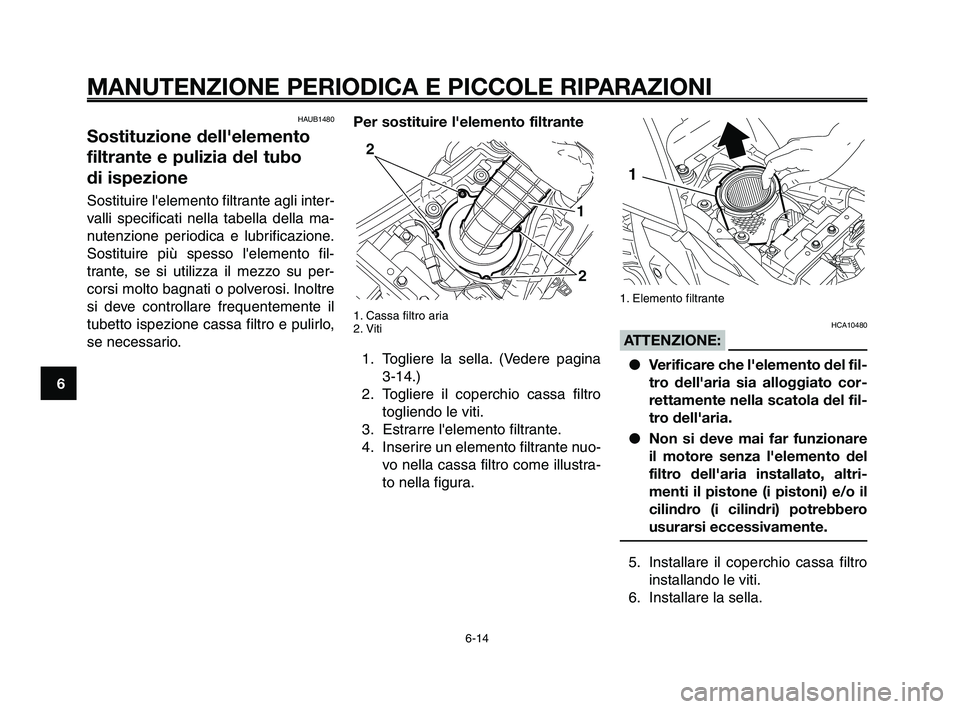 YAMAHA XT660Z 2009 Manuale duso (in Italian) MANUTENZIONE PERIODICA E PICCOLE RIPARAZIONI
HAUB1480
Sostituzione dell'elemento
filtrante e pulizia del tubo
di ispezione
Sostituire lelemento filtrante agli inter-
valli specificati nella tabe YAMAHA XT660Z 2009 Manuale duso (in Italian) MANUTENZIONE PERIODICA E PICCOLE RIPARAZIONI
HAUB1480
Sostituzione dell'elemento
filtrante e pulizia del tubo
di ispezione
Sostituire lelemento filtrante agli inter-
valli specificati nella tabe