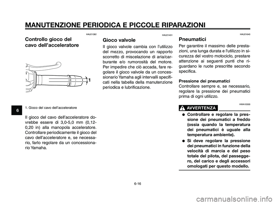 YAMAHA XT660Z 2009 Manuale duso (in Italian)
MANUTENZIONE PERIODICA E PICCOLE RIPARAZIONI
HAU21382
Controllo gioco del
cavo dell’acceleratore
1. Gioco del cavo dell’acceleratore
Il gioco del cavo dell’acceleratore do-
vrebbe essere di 3, YAMAHA XT660Z 2009 Manuale duso (in Italian)
MANUTENZIONE PERIODICA E PICCOLE RIPARAZIONI
HAU21382
Controllo gioco del
cavo dell’acceleratore
1. Gioco del cavo dell’acceleratore
Il gioco del cavo dell’acceleratore do-
vrebbe essere di 3,