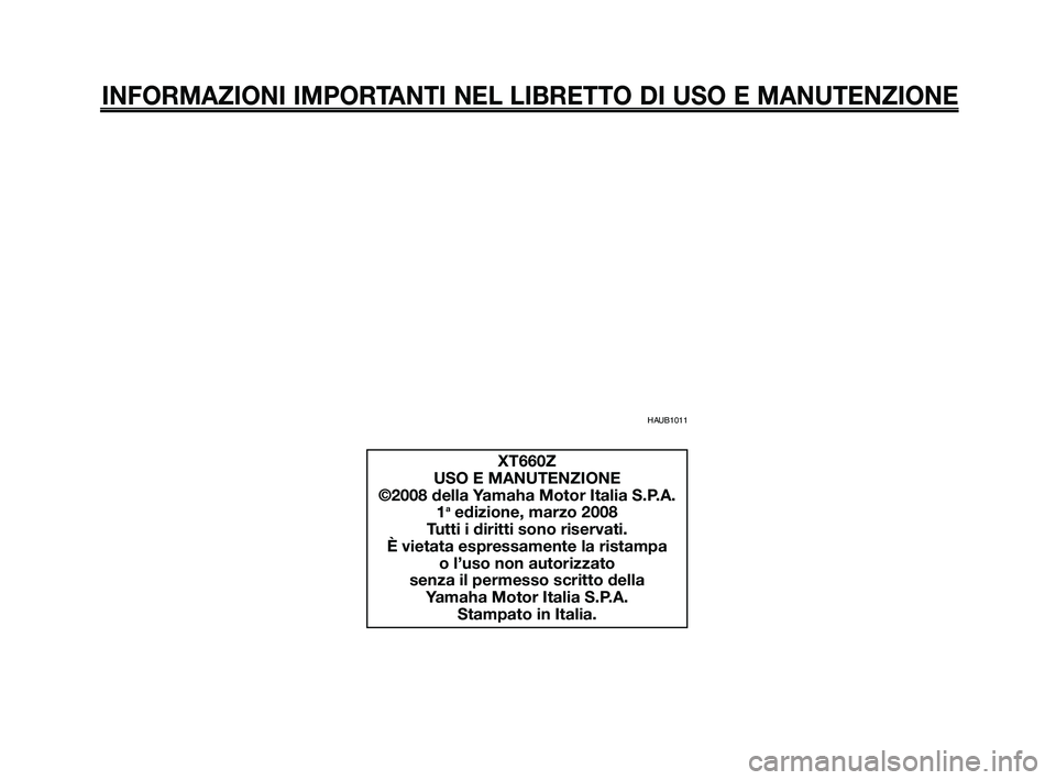 YAMAHA XT660Z 2008 Manuale duso (in Italian)
INFORMAZIONI IMPORTANTI NEL LIBRETTO DI USO E MANUTENZIONE
XT660Z
USO E MANUTENZIONE
©2008 della Yamaha Motor Italia S.P.A. 1
aedizione, marzo 2008
Tutti i diritti sono riservati.
È vietata espress YAMAHA XT660Z 2008 Manuale duso (in Italian)
INFORMAZIONI IMPORTANTI NEL LIBRETTO DI USO E MANUTENZIONE
XT660Z
USO E MANUTENZIONE
©2008 della Yamaha Motor Italia S.P.A. 1
aedizione, marzo 2008
Tutti i diritti sono riservati.
È vietata espress