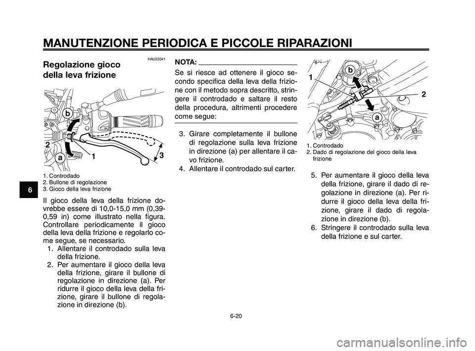 YAMAHA XT660Z 2009 Manuale duso (in Italian)
MANUTENZIONE PERIODICA E PICCOLE RIPARAZIONI
HAU22041Regolazione gioco
della leva frizione
1. Controdado
2. Bullone di regolazione
3. Gioco della leva frizione
Il gioco della leva della frizione do- YAMAHA XT660Z 2009 Manuale duso (in Italian)
MANUTENZIONE PERIODICA E PICCOLE RIPARAZIONI
HAU22041Regolazione gioco
della leva frizione
1. Controdado
2. Bullone di regolazione
3. Gioco della leva frizione
Il gioco della leva della frizione do-