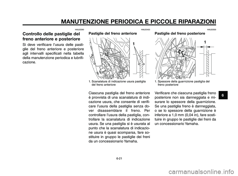 YAMAHA XT660Z 2009 Manuale duso (in Italian)
1
2
3
4
5
6
7
8
9
10
MANUTENZIONE PERIODICA E PICCOLE RIPARAZIONI
HAU22390
Controllo delle pastiglie del
freno anteriore e posteriore
Si deve verificare l’usura delle pasti-
glie del freno anterior YAMAHA XT660Z 2009 Manuale duso (in Italian)
1
2
3
4
5
6
7
8
9
10
MANUTENZIONE PERIODICA E PICCOLE RIPARAZIONI
HAU22390
Controllo delle pastiglie del
freno anteriore e posteriore
Si deve verificare l’usura delle pasti-
glie del freno anterior