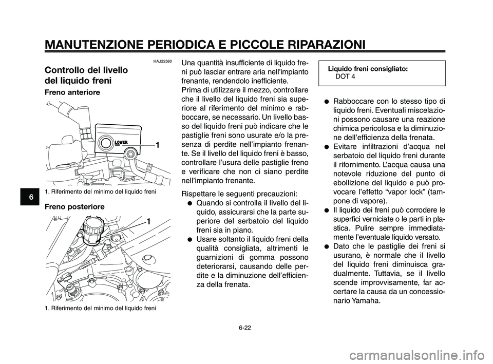 YAMAHA XT660Z 2009 Manuale duso (in Italian)
MANUTENZIONE PERIODICA E PICCOLE RIPARAZIONI
HAU22580
Controllo del livello
del liquido freni
Freno anteriore
1. Riferimento del minimo del liquido freni
Freno posteriore
1. Riferimento del minimo YAMAHA XT660Z 2009 Manuale duso (in Italian)
MANUTENZIONE PERIODICA E PICCOLE RIPARAZIONI
HAU22580
Controllo del livello
del liquido freni
Freno anteriore
1. Riferimento del minimo del liquido freni
Freno posteriore
1. Riferimento del minimo