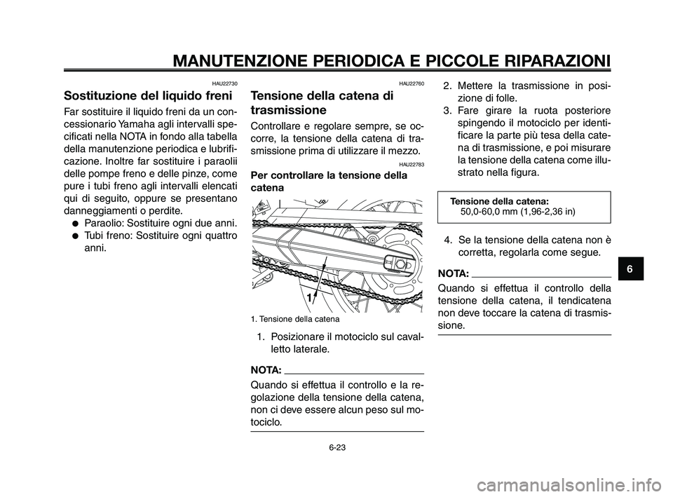YAMAHA XT660Z 2009 Manuale duso (in Italian)
1
2
3
4
5
6
7
8
9
10
MANUTENZIONE PERIODICA E PICCOLE RIPARAZIONI
6-23
HAU22730
Sostituzione del liquido freni
Far sostituire il liquido freni da un con-
cessionario Yamaha agli intervalli spe-
cific YAMAHA XT660Z 2009 Manuale duso (in Italian)
1
2
3
4
5
6
7
8
9
10
MANUTENZIONE PERIODICA E PICCOLE RIPARAZIONI
6-23
HAU22730
Sostituzione del liquido freni
Far sostituire il liquido freni da un con-
cessionario Yamaha agli intervalli spe-
cific