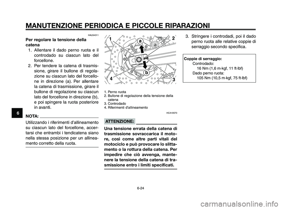YAMAHA XT660Z 2009 Manuale duso (in Italian)
MANUTENZIONE PERIODICA E PICCOLE RIPARAZIONI
6-24
1
2
3
4
5
6
7
8
9
10
HAU34311
Per regolare la tensione della
catena 1. Allentare il dado perno ruota e il controdado su ciascun lato del
forcellone.
YAMAHA XT660Z 2009 Manuale duso (in Italian)
MANUTENZIONE PERIODICA E PICCOLE RIPARAZIONI
6-24
1
2
3
4
5
6
7
8
9
10
HAU34311
Per regolare la tensione della
catena 1. Allentare il dado perno ruota e il controdado su ciascun lato del
forcellone.