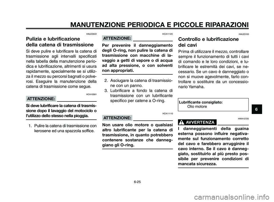 YAMAHA XT660Z 2009 Manuale duso (in Italian)
1
2
3
4
5
6
7
8
9
10
MANUTENZIONE PERIODICA E PICCOLE RIPARAZIONI
6-25
HAU23022
Pulizia e lubrificazione
della catena di trasmissione
Si deve pulire e lubrificare la catena di
trasmissione agli inte YAMAHA XT660Z 2009 Manuale duso (in Italian)
1
2
3
4
5
6
7
8
9
10
MANUTENZIONE PERIODICA E PICCOLE RIPARAZIONI
6-25
HAU23022
Pulizia e lubrificazione
della catena di trasmissione
Si deve pulire e lubrificare la catena di
trasmissione agli inte