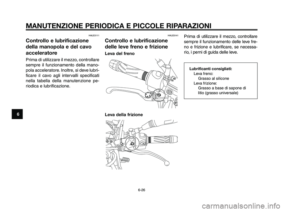 YAMAHA XT660Z 2009 Manuale duso (in Italian)
MANUTENZIONE PERIODICA E PICCOLE RIPARAZIONI
6-26
1
2
3
4
5
6
7
8
9
10
HAU23111
Controllo e lubrificazione
della manopola e del cavo
acceleratore
Prima di utilizzare il mezzo, controllare
sempre il f YAMAHA XT660Z 2009 Manuale duso (in Italian)
MANUTENZIONE PERIODICA E PICCOLE RIPARAZIONI
6-26
1
2
3
4
5
6
7
8
9
10
HAU23111
Controllo e lubrificazione
della manopola e del cavo
acceleratore
Prima di utilizzare il mezzo, controllare
sempre il f