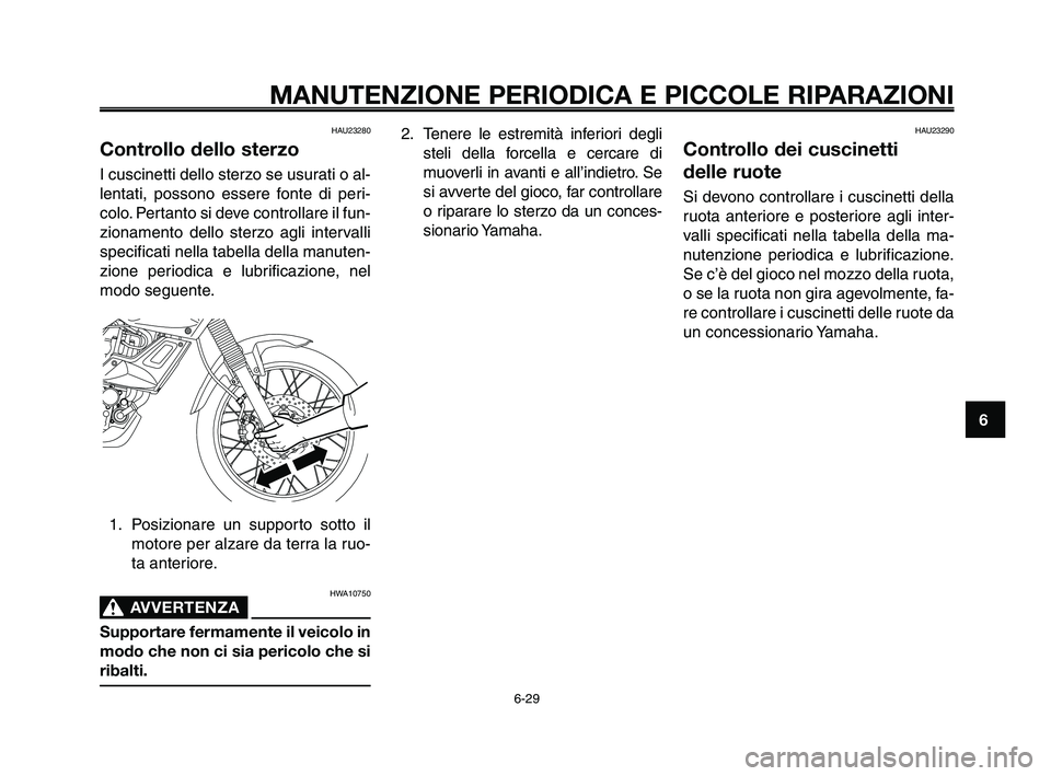YAMAHA XT660Z 2009 Manuale duso (in Italian)
1
2
3
4
5
6
7
8
9
10
MANUTENZIONE PERIODICA E PICCOLE RIPARAZIONI
HAU23280
Controllo dello sterzo
I cuscinetti dello sterzo se usurati o al-
lentati, possono essere fonte di peri-
colo. Pertanto si d YAMAHA XT660Z 2009 Manuale duso (in Italian)
1
2
3
4
5
6
7
8
9
10
MANUTENZIONE PERIODICA E PICCOLE RIPARAZIONI
HAU23280
Controllo dello sterzo
I cuscinetti dello sterzo se usurati o al-
lentati, possono essere fonte di peri-
colo. Pertanto si d