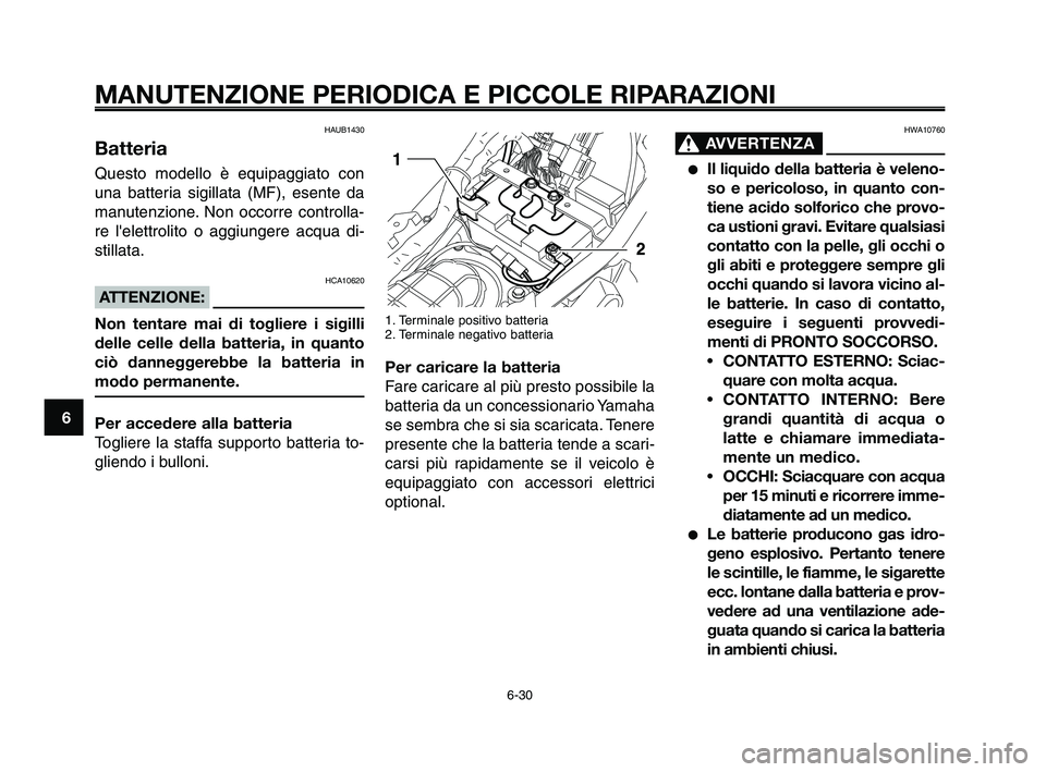 YAMAHA XT660Z 2009 Manuale duso (in Italian) MANUTENZIONE PERIODICA E PICCOLE RIPARAZIONI
HAUB1430
Batteria
Questo modello è equipaggiato con
una batteria sigillata (MF), esente da
manutenzione. Non occorre controlla-
re lelettrolito o aggiung YAMAHA XT660Z 2009 Manuale duso (in Italian) MANUTENZIONE PERIODICA E PICCOLE RIPARAZIONI
HAUB1430
Batteria
Questo modello è equipaggiato con
una batteria sigillata (MF), esente da
manutenzione. Non occorre controlla-
re lelettrolito o aggiung