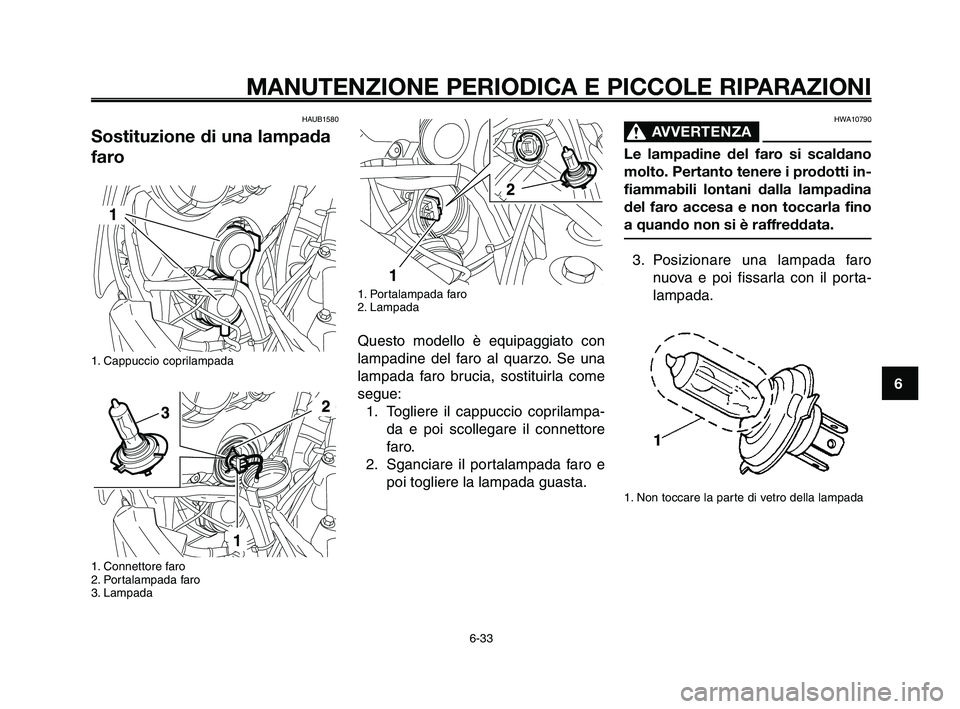 YAMAHA XT660Z 2009 Manuale duso (in Italian)
1
2
3
4
5
6
7
8
9
10
MANUTENZIONE PERIODICA E PICCOLE RIPARAZIONI
HAUB1580
Sostituzione di una lampada
faro
1. Cappuccio coprilampada
1. Connettore faro
2. Portalampada faro
3. Lampada
1. Portalamp YAMAHA XT660Z 2009 Manuale duso (in Italian)
1
2
3
4
5
6
7
8
9
10
MANUTENZIONE PERIODICA E PICCOLE RIPARAZIONI
HAUB1580
Sostituzione di una lampada
faro
1. Cappuccio coprilampada
1. Connettore faro
2. Portalampada faro
3. Lampada
1. Portalamp