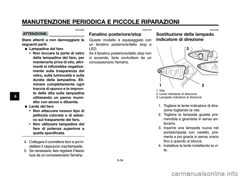 YAMAHA XT660Z 2009 Manuale duso (in Italian)
MANUTENZIONE PERIODICA E PICCOLE RIPARAZIONI
HCA10650
ATTENZIONE:
Stare attenti a non danneggiare le
seguenti parti:
●Lampadina del faro • Non toccare la parte di vetro
della lampadina del faro, YAMAHA XT660Z 2009 Manuale duso (in Italian)
MANUTENZIONE PERIODICA E PICCOLE RIPARAZIONI
HCA10650
ATTENZIONE:
Stare attenti a non danneggiare le
seguenti parti:
●Lampadina del faro • Non toccare la parte di vetro
della lampadina del faro,