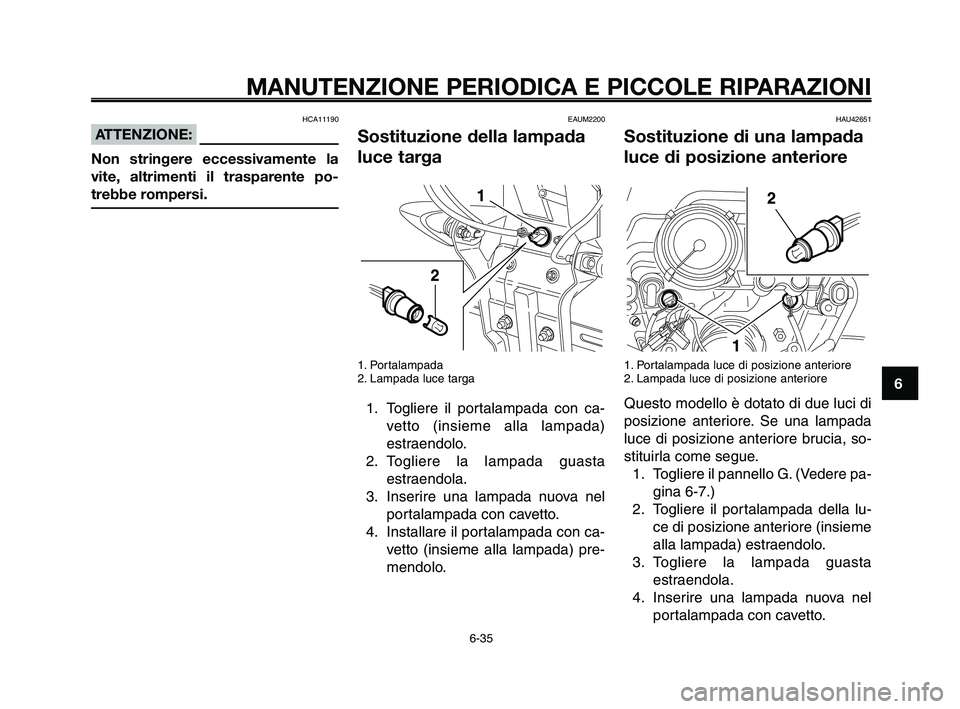 YAMAHA XT660Z 2009 Manuale duso (in Italian)
1
2
3
4
5
6
7
8
9
10
MANUTENZIONE PERIODICA E PICCOLE RIPARAZIONI
HCA11190
ATTENZIONE:
Non stringere eccessivamente la
vite, altrimenti il trasparente po-
trebbe rompersi.
EAUM2200
Sostituzione della YAMAHA XT660Z 2009 Manuale duso (in Italian)
1
2
3
4
5
6
7
8
9
10
MANUTENZIONE PERIODICA E PICCOLE RIPARAZIONI
HCA11190
ATTENZIONE:
Non stringere eccessivamente la
vite, altrimenti il trasparente po-
trebbe rompersi.
EAUM2200
Sostituzione della