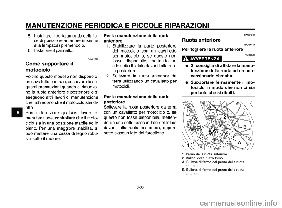 YAMAHA XT660Z 2009 Manuale duso (in Italian)
MANUTENZIONE PERIODICA E PICCOLE RIPARAZIONI
5. Installare il portalampada della lu-ce di posizione anteriore (insieme
alla lampada) premendolo.
6. Installare il pannello.
HAU24350
Come supportare il YAMAHA XT660Z 2009 Manuale duso (in Italian)
MANUTENZIONE PERIODICA E PICCOLE RIPARAZIONI
5. Installare il portalampada della lu-ce di posizione anteriore (insieme
alla lampada) premendolo.
6. Installare il pannello.
HAU24350
Come supportare il