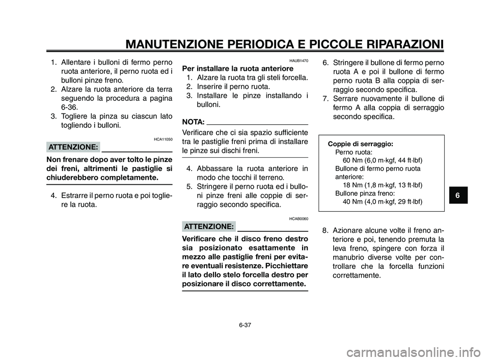 YAMAHA XT660Z 2009 Manuale duso (in Italian)
1
2
3
4
5
6
7
8
9
10
MANUTENZIONE PERIODICA E PICCOLE RIPARAZIONI
6-37
1. Allentare i bulloni di fermo pernoruota anteriore, il perno ruota ed i
bulloni pinze freno.
2. Alzare la ruota anteriore da t YAMAHA XT660Z 2009 Manuale duso (in Italian)
1
2
3
4
5
6
7
8
9
10
MANUTENZIONE PERIODICA E PICCOLE RIPARAZIONI
6-37
1. Allentare i bulloni di fermo pernoruota anteriore, il perno ruota ed i
bulloni pinze freno.
2. Alzare la ruota anteriore da t