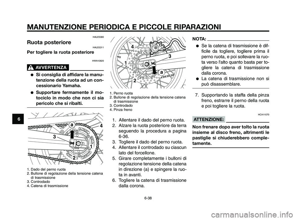 YAMAHA XT660Z 2009 Manuale duso (in Italian)
MANUTENZIONE PERIODICA E PICCOLE RIPARAZIONI
6-38
1
2
3
4
5
6
7
8
9
10
1. Perno ruota
2. Bullone di regolazione della tensione catena di trasmissione
3. Controdado
4. Pinza freno
1. Allentare il dado YAMAHA XT660Z 2009 Manuale duso (in Italian)
MANUTENZIONE PERIODICA E PICCOLE RIPARAZIONI
6-38
1
2
3
4
5
6
7
8
9
10
1. Perno ruota
2. Bullone di regolazione della tensione catena di trasmissione
3. Controdado
4. Pinza freno
1. Allentare il dado