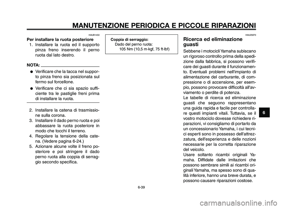 YAMAHA XT660Z 2009 Manuale duso (in Italian)
1
2
3
4
5
6
7
8
9
10
MANUTENZIONE PERIODICA E PICCOLE RIPARAZIONI
6-39
HAUB1450
Per installare la ruota posteriore1. Installare la ruota ed il supporto pinza freno inserendo il perno
ruota dal lato d YAMAHA XT660Z 2009 Manuale duso (in Italian)
1
2
3
4
5
6
7
8
9
10
MANUTENZIONE PERIODICA E PICCOLE RIPARAZIONI
6-39
HAUB1450
Per installare la ruota posteriore1. Installare la ruota ed il supporto pinza freno inserendo il perno
ruota dal lato d
