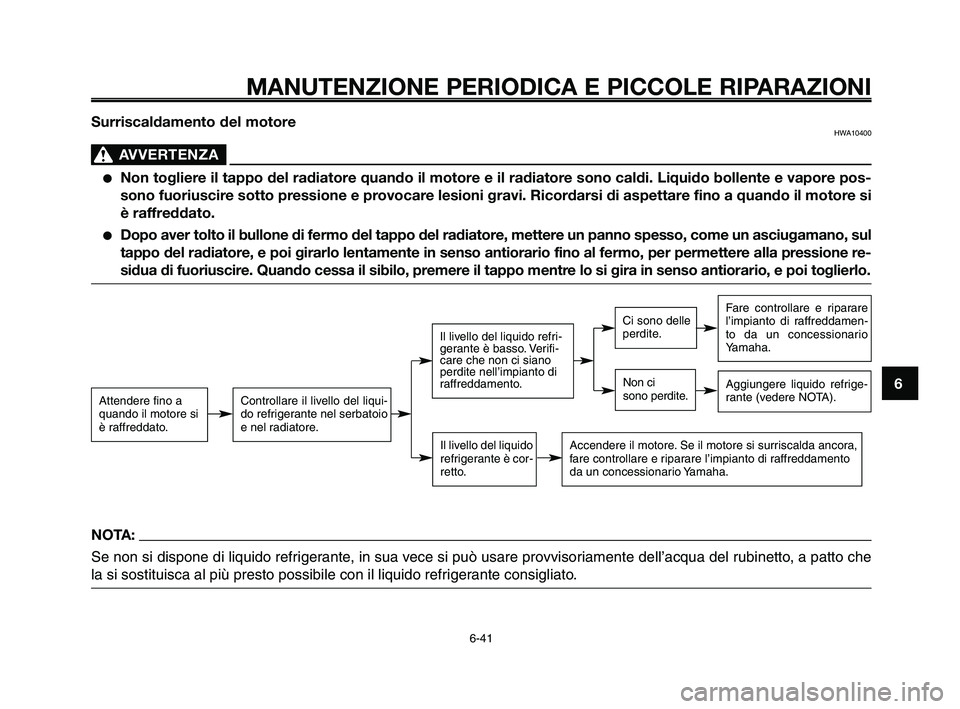 YAMAHA XT660Z 2009  Manuale duso (in Italian) 
1
2
3
4
5
6
7
8
9
10
MANUTENZIONE PERIODICA E PICCOLE RIPARAZIONI
6-41
Surriscaldamento del motoreHWA10400
AVVERTENZA0
●Non togliere il tappo del radiatore quando il motore e il radiatore sono cald