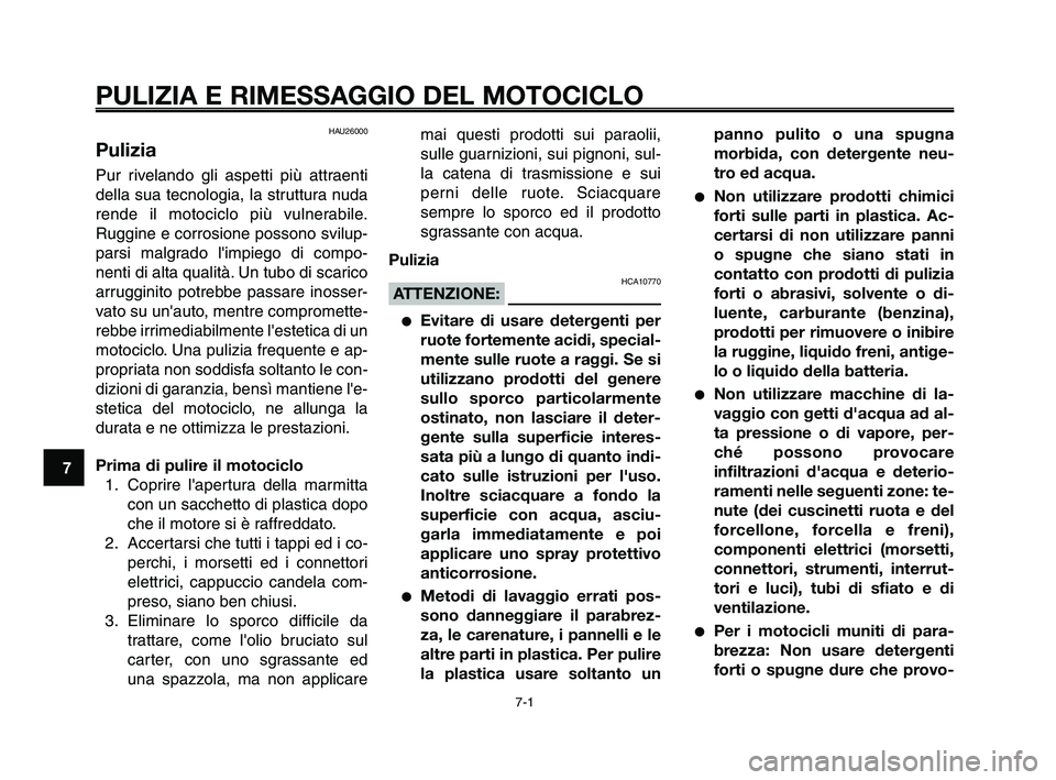 YAMAHA XT660Z 2009 Manuale duso (in Italian)
PULIZIA E RIMESSAGGIO DEL MOTOCICLO
7-1
1
2
3
4
5
6
7
8
9
10
HAU26000
Pulizia
Pur rivelando gli aspetti più attraenti
della sua tecnologia, la struttura nuda
rende il motociclo più vulnerabile.
Rug YAMAHA XT660Z 2009 Manuale duso (in Italian)
PULIZIA E RIMESSAGGIO DEL MOTOCICLO
7-1
1
2
3
4
5
6
7
8
9
10
HAU26000
Pulizia
Pur rivelando gli aspetti più attraenti
della sua tecnologia, la struttura nuda
rende il motociclo più vulnerabile.
Rug