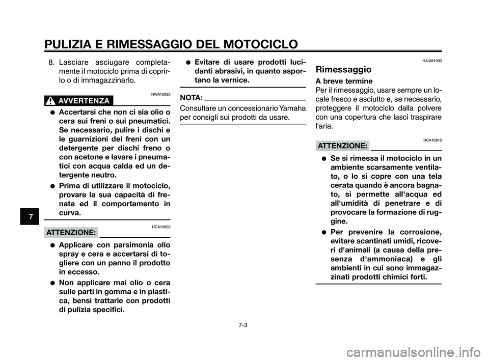 YAMAHA XT660Z 2009 Manuale duso (in Italian)
PULIZIA E RIMESSAGGIO DEL MOTOCICLO
7-3
1
2
3
4
5
6
7
8
9
10
8. Lasciare asciugare completa- mente il motociclo prima di coprir-
lo o di immagazzinarlo.
HWA10930
AVVERTENZA0
●Accertarsi che non ci YAMAHA XT660Z 2009 Manuale duso (in Italian)
PULIZIA E RIMESSAGGIO DEL MOTOCICLO
7-3
1
2
3
4
5
6
7
8
9
10
8. Lasciare asciugare completa- mente il motociclo prima di coprir-
lo o di immagazzinarlo.
HWA10930
AVVERTENZA0
●Accertarsi che non ci