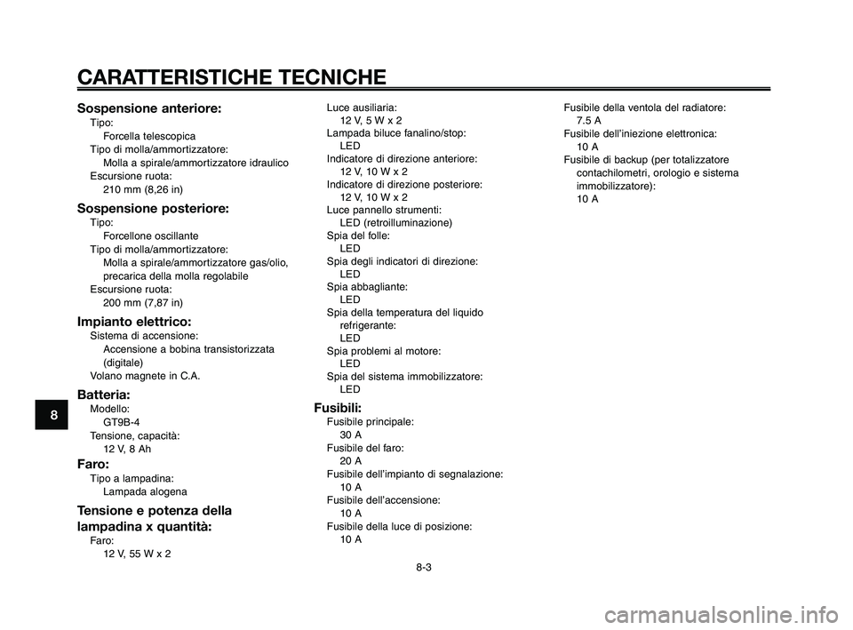 YAMAHA XT660Z 2009  Manuale duso (in Italian) 
Fusibile della ventola del radiatore:7.5 A
Fusibile dell’iniezione elettronica: 10 A
Fusibile di backup (per totalizzatore contachilometri, orologio e sistema
immobilizzatore):
10 A
CARATTERISTICHE