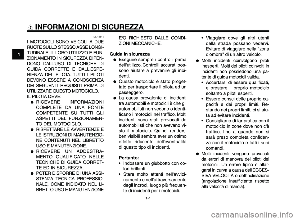 YAMAHA XT660Z 2008  Manuale duso (in Italian) 
1-1
1
2
3
4
5
6
7
8
9
10
INFORMAZIONI DI SICUREZZA

HAU10311
I MOTOCICLI SONO VEICOLI A DUE
RUOTE SULLO STESSO ASSE LONGI-
TUDINALE. IL LORO UTILIZZO E FUN-
ZIONAMENTO IN SICUREZZA DIPEN-
DONO DALLU