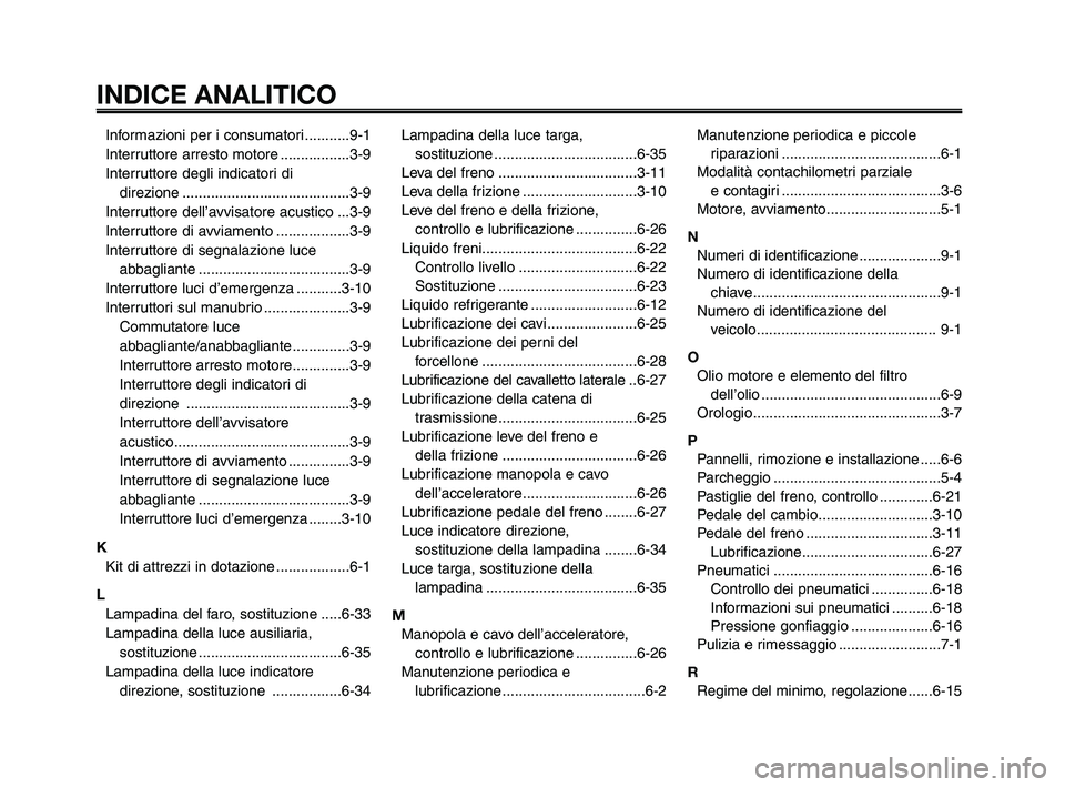 YAMAHA XT660Z 2009 Manuale duso (in Italian)
INDICE ANALITICO
1
2
3
4
5
6
7
8
9
10
Informazioni per i consumatori ...........9-1
Interruttore arresto motore .................3-9
Interruttore degli indicatori di direzione ...................... YAMAHA XT660Z 2009 Manuale duso (in Italian)
INDICE ANALITICO
1
2
3
4
5
6
7
8
9
10
Informazioni per i consumatori ...........9-1
Interruttore arresto motore .................3-9
Interruttore degli indicatori di direzione ......................