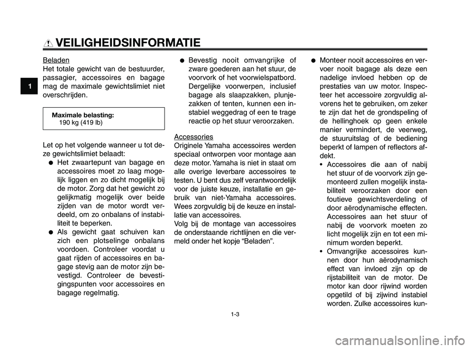 YAMAHA XT660Z 2008  Instructieboekje (in Dutch) 
VEILIGHEIDSINFORMATIE

Beladen
Het totale gewicht van de bestuurder,
passagier, accessoires en bagage
mag de maximale gewichtslimiet niet
overschrijden.
●Bevestig nooit omvangrijke of
zware goedere