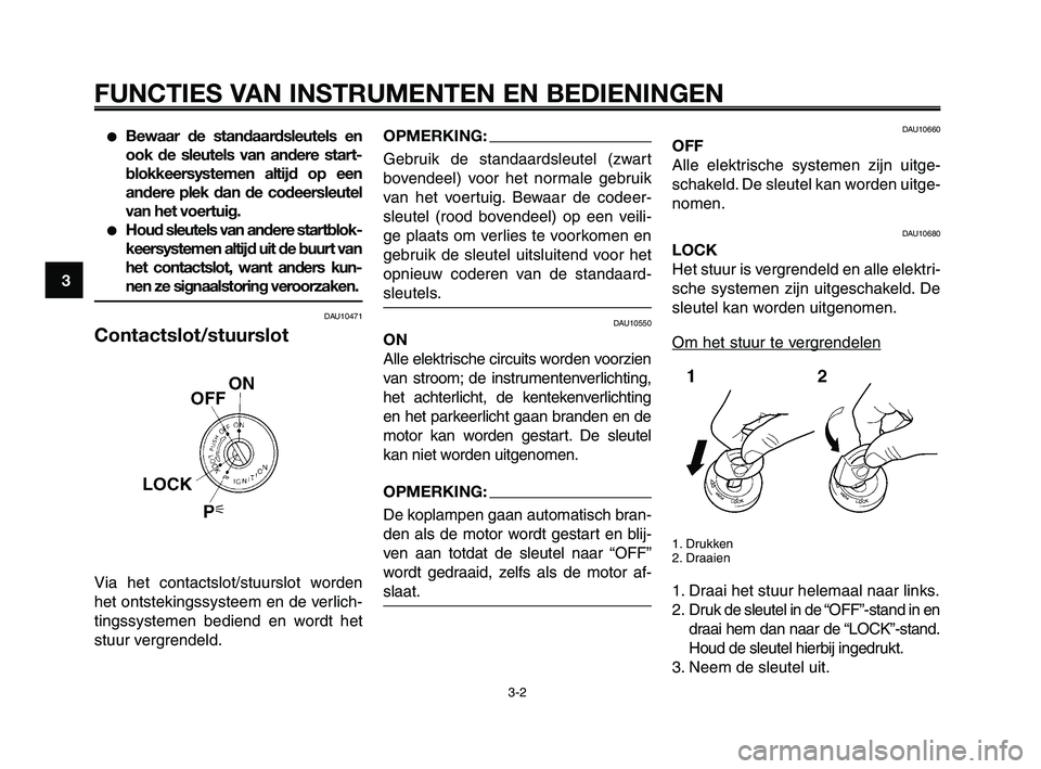 YAMAHA XT660Z 2008  Instructieboekje (in Dutch) 
FUNCTIES VAN INSTRUMENTEN EN BEDIENINGEN
3-2
1
2
3
4
5
6
7
8
9
10
●Bewaar de standaardsleutels en
ook de sleutels van andere start-
blokkeersystemen altijd op een
andere plek dan de codeersleutel
v