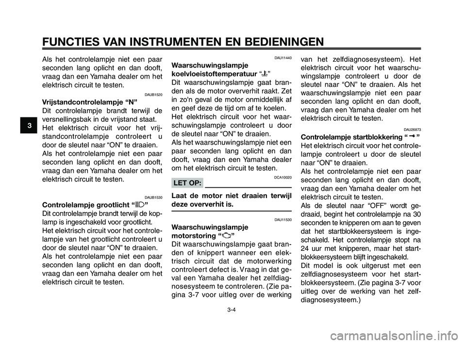 YAMAHA XT660Z 2008 Instructieboekje (in Dutch)
FUNCTIES VAN INSTRUMENTEN EN BEDIENINGEN
3-4
1
2
3
4
5
6
7
8
9
10
Als het controlelampje niet een paar
seconden lang oplicht en dan dooft,
vraag dan een Yamaha dealer om het
elektrisch circuit te tes YAMAHA XT660Z 2008 Instructieboekje (in Dutch)
FUNCTIES VAN INSTRUMENTEN EN BEDIENINGEN
3-4
1
2
3
4
5
6
7
8
9
10
Als het controlelampje niet een paar
seconden lang oplicht en dan dooft,
vraag dan een Yamaha dealer om het
elektrisch circuit te tes