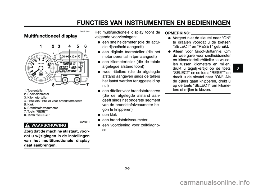 YAMAHA XT660Z 2008 Instructieboekje (in Dutch) 1
2
3
4
5
6
7
8
9
10
FUNCTIES VAN INSTRUMENTEN EN BEDIENINGEN
3-5
DAUB1501
Multifunctioneel display
1. Toerenteller
2. Snelheidsmeter
3. Kilometerteller
4. Rittellers/Ritteller voor brandstofreserve
5 YAMAHA XT660Z 2008 Instructieboekje (in Dutch) 1
2
3
4
5
6
7
8
9
10
FUNCTIES VAN INSTRUMENTEN EN BEDIENINGEN
3-5
DAUB1501
Multifunctioneel display
1. Toerenteller
2. Snelheidsmeter
3. Kilometerteller
4. Rittellers/Ritteller voor brandstofreserve
5