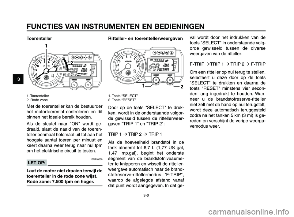 YAMAHA XT660Z 2008 Instructieboekje (in Dutch) FUNCTIES VAN INSTRUMENTEN EN BEDIENINGEN
3-6
1
2
3
4
5
6
7
8
9
10
Toerenteller
1. Toerenteller
2. Rode zone
Met de toerenteller kan de bestuurder
het motortoerental controleren en dit
binnen het ideal YAMAHA XT660Z 2008 Instructieboekje (in Dutch) FUNCTIES VAN INSTRUMENTEN EN BEDIENINGEN
3-6
1
2
3
4
5
6
7
8
9
10
Toerenteller
1. Toerenteller
2. Rode zone
Met de toerenteller kan de bestuurder
het motortoerental controleren en dit
binnen het ideal