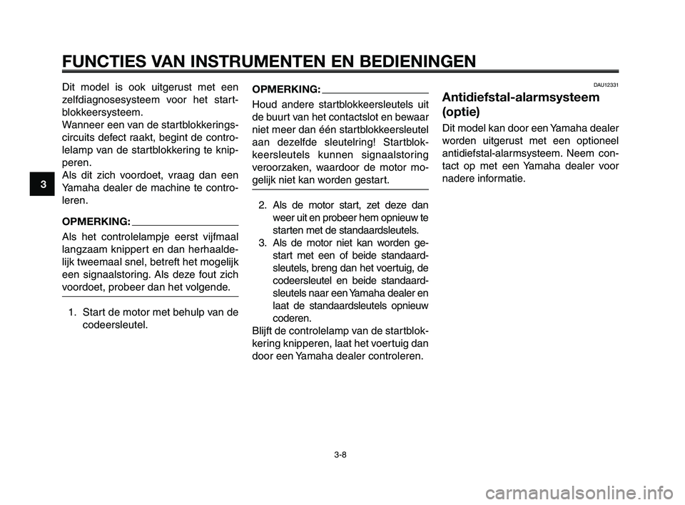 YAMAHA XT660Z 2008 Instructieboekje (in Dutch) FUNCTIES VAN INSTRUMENTEN EN BEDIENINGEN
3-8
1
2
3
4
5
6
7
8
9
10
Dit model is ook uitgerust met een
zelfdiagnosesysteem voor het start-
blokkeersysteem.
Wanneer een van de startblokkerings-
circuits YAMAHA XT660Z 2008 Instructieboekje (in Dutch) FUNCTIES VAN INSTRUMENTEN EN BEDIENINGEN
3-8
1
2
3
4
5
6
7
8
9
10
Dit model is ook uitgerust met een
zelfdiagnosesysteem voor het start-
blokkeersysteem.
Wanneer een van de startblokkerings-
circuits